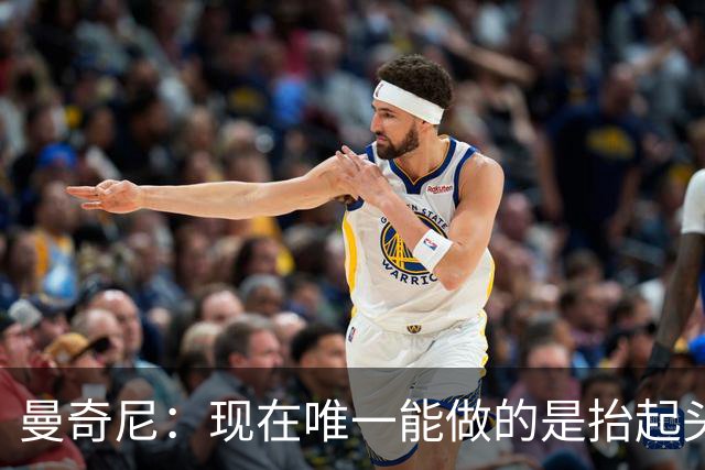 曼奇尼：现在唯一能做的是抬起头来 为未来做准备